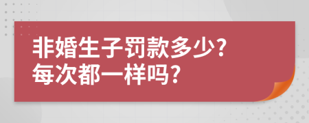 非婚生子罚款多少? 每次都一样吗?