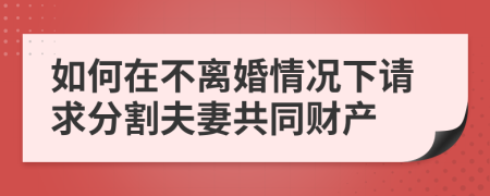 如何在不离婚情况下请求分割夫妻共同财产