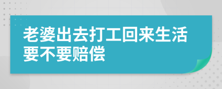 老婆出去打工回来生活要不要赔偿