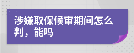 涉嫌取保候审期间怎么判，能吗