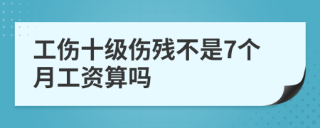 工伤十级伤残不是7个月工资算吗