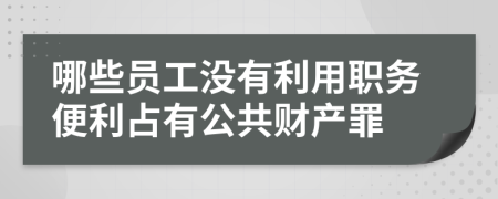 哪些员工没有利用职务便利占有公共财产罪