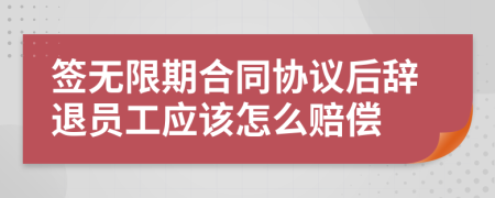 签无限期合同协议后辞退员工应该怎么赔偿