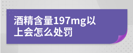 酒精含量197mg以上会怎么处罚