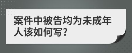 案件中被告均为未成年人该如何写?