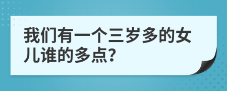 我们有一个三岁多的女儿谁的多点？