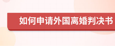 如何申请外国离婚判决书