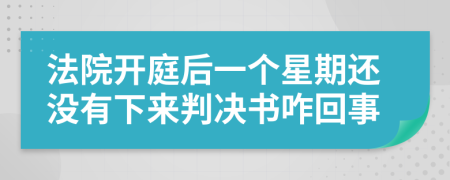 法院开庭后一个星期还没有下来判决书咋回事