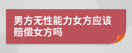 男方无性能力女方应该赔偿女方吗