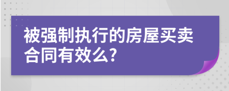 被强制执行的房屋买卖合同有效么?