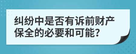 纠纷中是否有诉前财产保全的必要和可能？