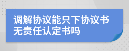 调解协议能只下协议书无责任认定书吗