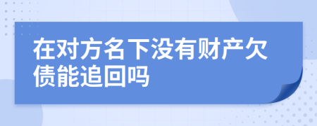 在对方名下没有财产欠债能追回吗