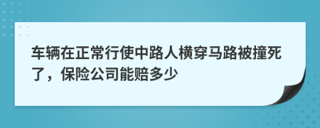 车辆在正常行使中路人横穿马路被撞死了，保险公司能赔多少