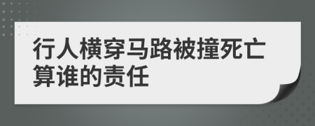 行人横穿马路被撞死亡算谁的责任