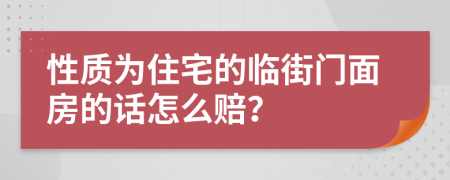 性质为住宅的临街门面房的话怎么赔？