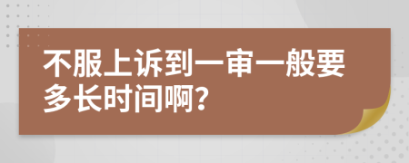 不服上诉到一审一般要多长时间啊？