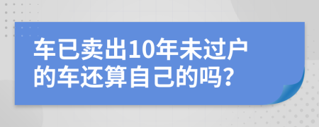 车已卖出10年未过户的车还算自己的吗？