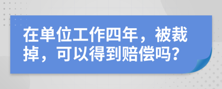 在单位工作四年，被裁掉，可以得到赔偿吗？