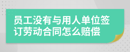 员工没有与用人单位签订劳动合同怎么赔偿