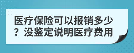 医疗保险可以报销多少？没鉴定说明医疗费用