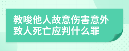 教唆他人故意伤害意外致人死亡应判什么罪