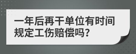 一年后再干单位有时间规定工伤赔偿吗？