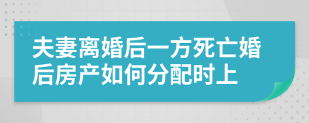 夫妻离婚后一方死亡婚后房产如何分配时上