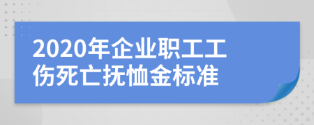 2020年企业职工工伤死亡抚恤金标准