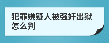 犯罪嫌疑人被强奸出狱怎么判