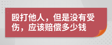 殴打他人，但是没有受伤，应该赔偿多少钱