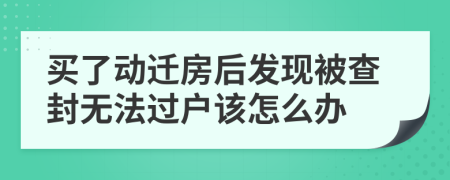 买了动迁房后发现被查封无法过户该怎么办