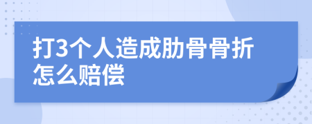打3个人造成肋骨骨折怎么赔偿