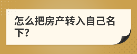 怎么把房产转入自己名下？