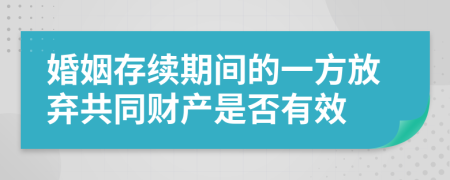 婚姻存续期间的一方放弃共同财产是否有效