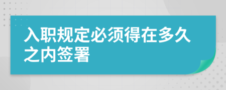 入职规定必须得在多久之内签署