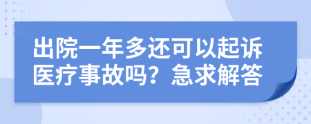 出院一年多还可以起诉医疗事故吗？急求解答