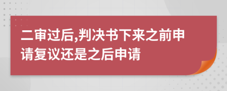 二审过后,判决书下来之前申请复议还是之后申请