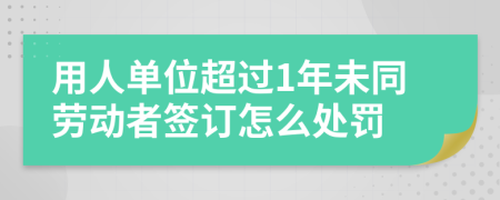 用人单位超过1年未同劳动者签订怎么处罚