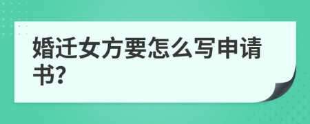 婚迁女方要怎么写申请书？