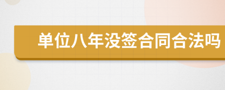单位八年没签合同合法吗