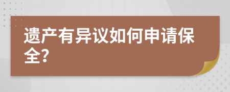 遗产有异议如何申请保全？