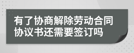 有了协商解除劳动合同协议书还需要签订吗