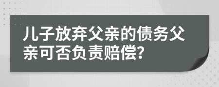 儿子放弃父亲的债务父亲可否负责赔偿？