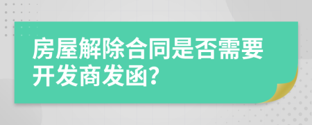 房屋解除合同是否需要开发商发函？