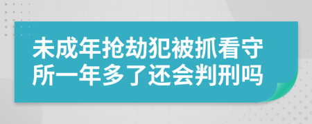 未成年抢劫犯被抓看守所一年多了还会判刑吗