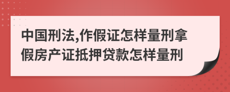 中国刑法,作假证怎样量刑拿假房产证抵押贷款怎样量刑