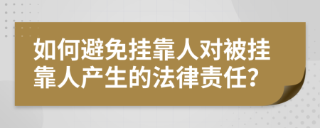 如何避免挂靠人对被挂靠人产生的法律责任？