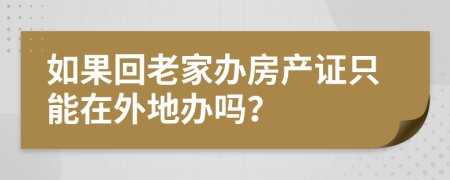 如果回老家办房产证只能在外地办吗？