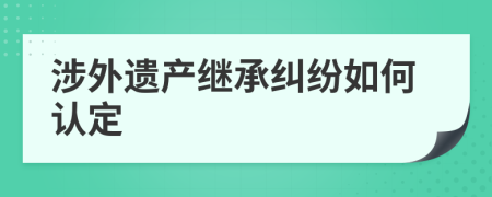 涉外遗产继承纠纷如何认定